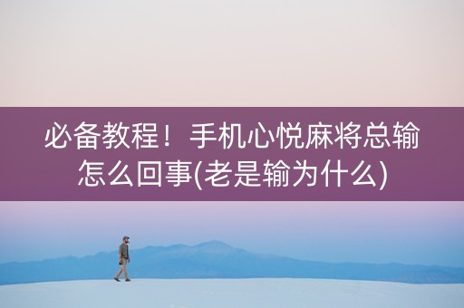 必备教程！手机心悦麻将总输怎么回事(老是输为什么)
