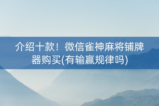介绍十款！微信雀神麻将铺牌器购买(有输赢规律吗)