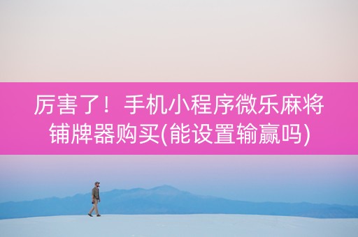 厉害了！手机小程序微乐麻将铺牌器购买(能设置输赢吗)