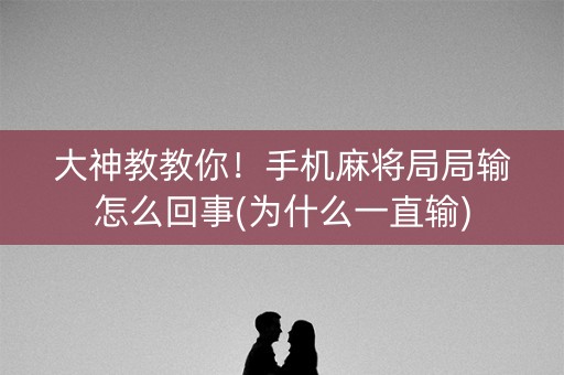 大神教教你！手机麻将局局输怎么回事(为什么一直输)
