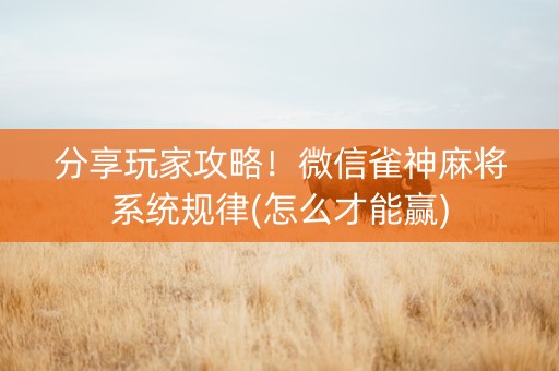 分享玩家攻略！微信雀神麻将系统规律(怎么才能赢)