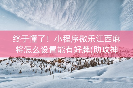 终于懂了！小程序微乐江西麻将怎么设置能有好牌(助攻神器怎么才会赢)