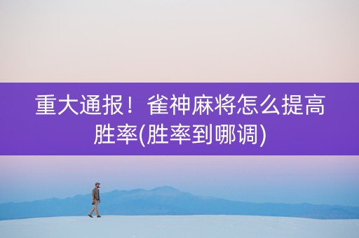 重大通报！雀神麻将怎么提高胜率(胜率到哪调)