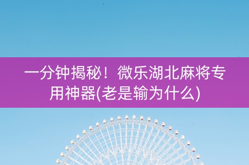 一分钟揭秘！微乐湖北麻将专用神器(老是输为什么)
