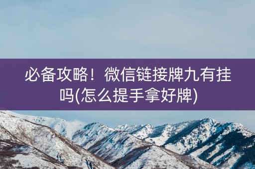 必备攻略！微信链接牌九有挂吗(怎么提手拿好牌)