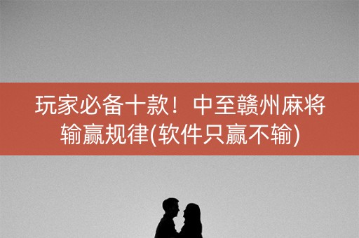 玩家必备十款！中至赣州麻将输赢规律(软件只赢不输)