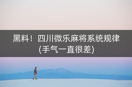 黑料！四川微乐麻将系统规律(手气一直很差)