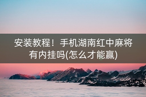安装教程！手机湖南红中麻将有内挂吗(怎么才能赢)