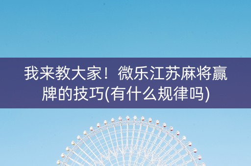 我来教大家！微乐江苏麻将赢牌的技巧(有什么规律吗)