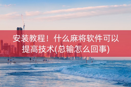 安装教程！什么麻将软件可以提高技术(总输怎么回事)