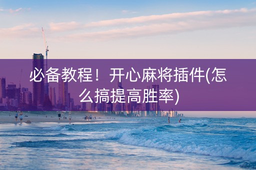 必备教程！开心麻将插件(怎么搞提高胜率)