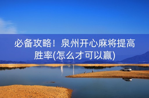 必备攻略！泉州开心麻将提高胜率(怎么才可以赢)