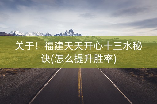 关于！福建天天开心十三水秘诀(怎么提升胜率)