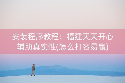 安装程序教程！福建天天开心辅助真实性(怎么打容易赢)