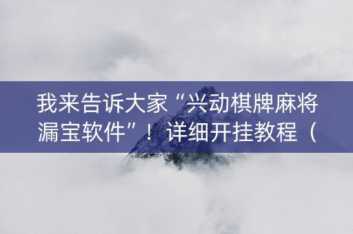 我来告诉大家“兴动棋牌麻将漏宝软件”！详细开挂教程（确实真的有挂)-抖音