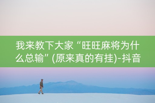 我来教下大家“旺旺麻将为什么总输”(原来真的有挂)-抖音