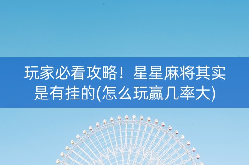 玩家必看攻略！星星麻将其实是有挂的(怎么玩赢几率大)
