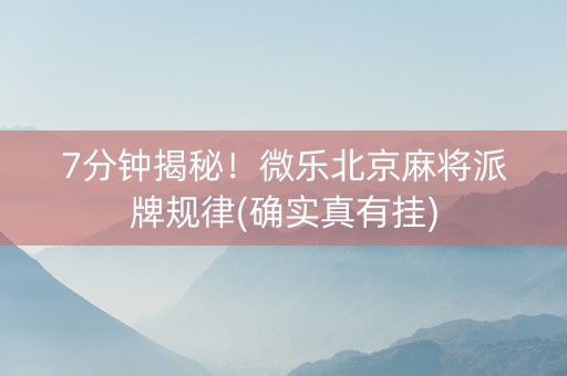 7分钟揭秘！微乐北京麻将派牌规律(确实真有挂)