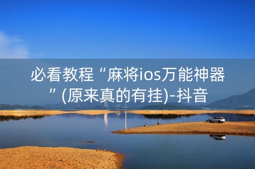 必看教程“麻将ios万能神器”(原来真的有挂)-抖音