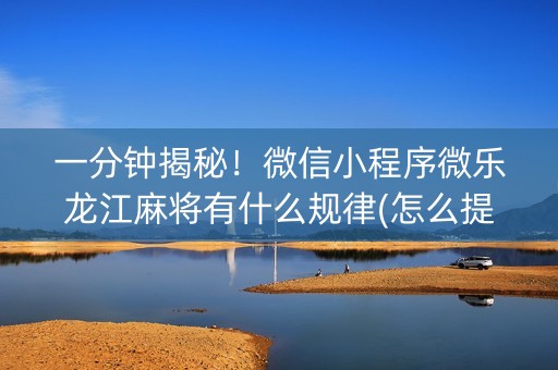 一分钟揭秘！微信小程序微乐龙江麻将有什么规律(怎么提升胜率)