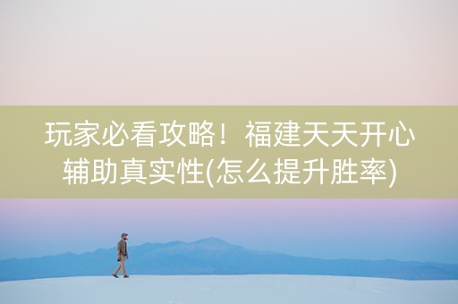 玩家必看攻略！福建天天开心辅助真实性(怎么提升胜率)