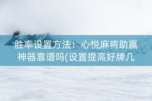 胜率设置方法！心悦麻将助赢神器靠谱吗(设置提高好牌几率)
