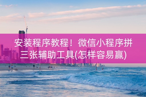 安装程序教程！微信小程序拼三张辅助工具(怎样容易赢)