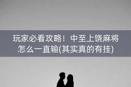 玩家必看攻略！中至上饶麻将怎么一直输(其实真的有挂)