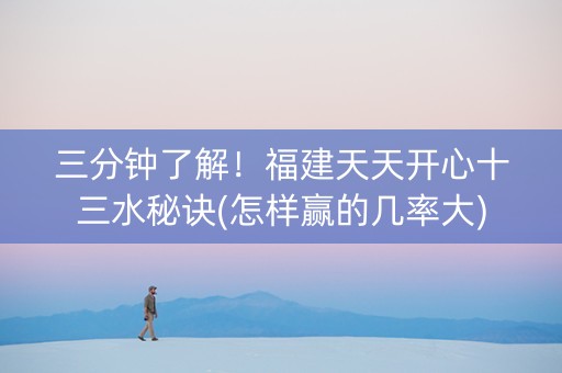 三分钟了解！福建天天开心十三水秘诀(怎样赢的几率大)
