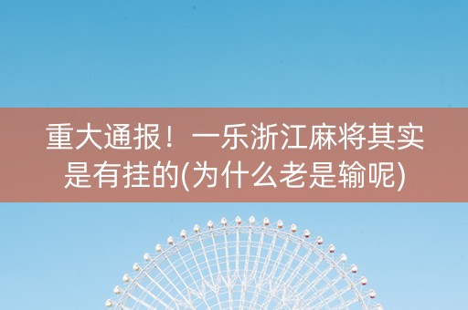 重大通报！一乐浙江麻将其实是有挂的(为什么老是输呢)