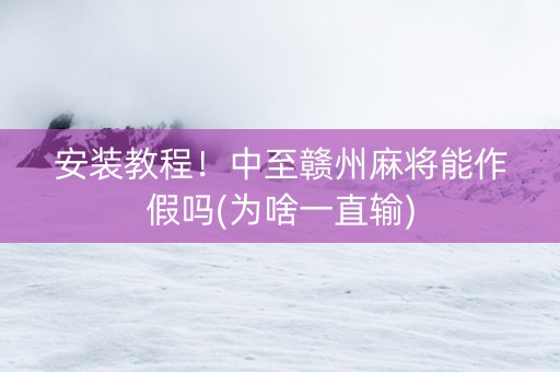 安装教程！中至赣州麻将能作假吗(为啥一直输)