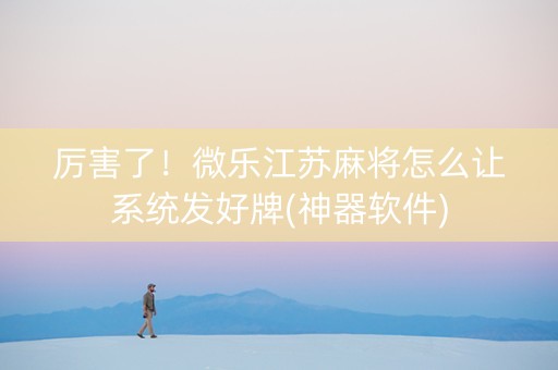 厉害了！微乐江苏麻将怎么让系统发好牌(神器软件)