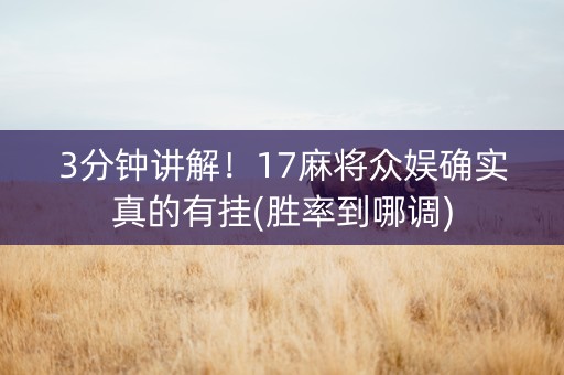 3分钟讲解！17麻将众娱确实真的有挂(胜率到哪调)