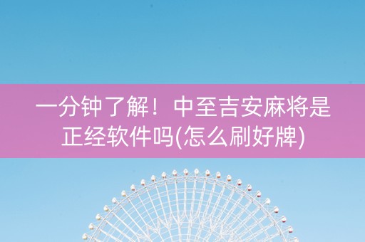 一分钟了解！中至吉安麻将是正经软件吗(怎么刷好牌)
