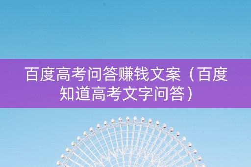 百度高考问答赚钱文案（百度知道高考文字问答）