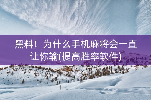 黑料！为什么手机麻将会一直让你输(提高胜率软件)
