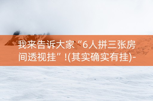 我来告诉大家“6人拼三张房间透视挂”!(其实确实有挂)-抖音