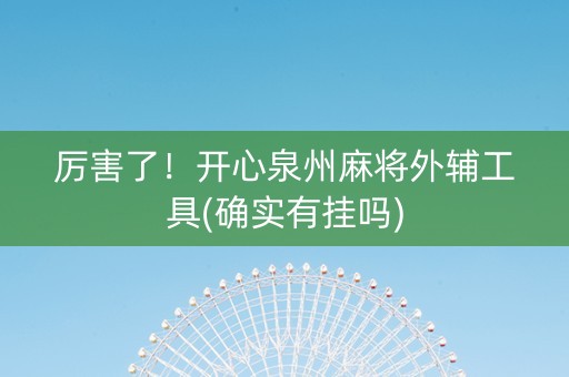厉害了！开心泉州麻将外辅工具(确实有挂吗)