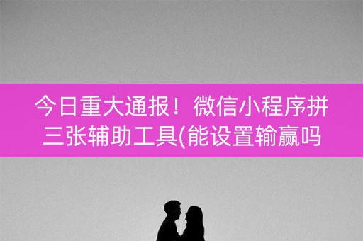 今日重大通报！微信小程序拼三张辅助工具(能设置输赢吗)