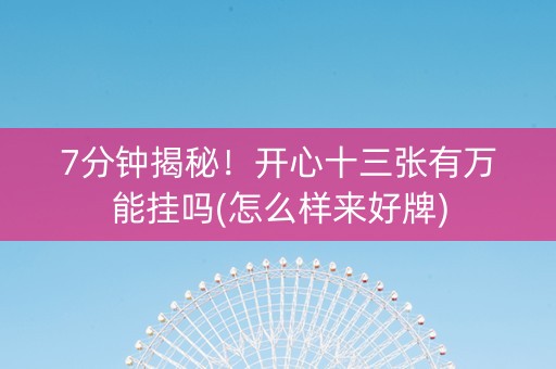 7分钟揭秘！开心十三张有万能挂吗(怎么样来好牌)