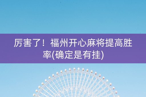 厉害了！福州开心麻将提高胜率(确定是有挂)