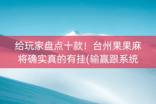 给玩家盘点十款！台州果果麻将确实真的有挂(输赢跟系统有关系吗)