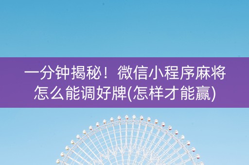 一分钟揭秘！微信小程序麻将怎么能调好牌(怎样才能赢)