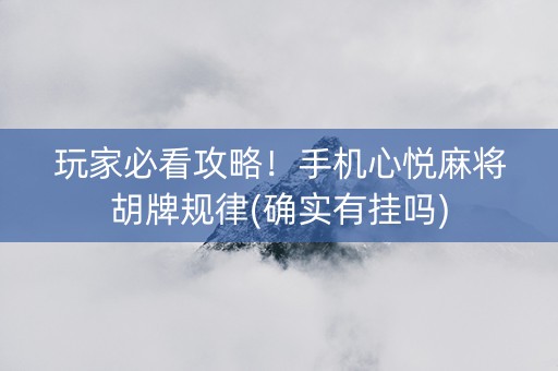 玩家必看攻略！手机心悦麻将胡牌规律(确实有挂吗)