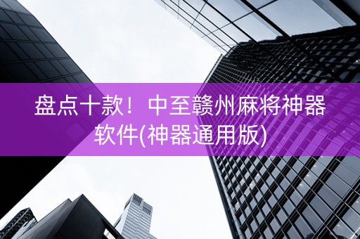 盘点十款！中至赣州麻将神器软件(神器通用版)