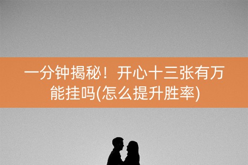 一分钟揭秘！开心十三张有万能挂吗(怎么提升胜率)