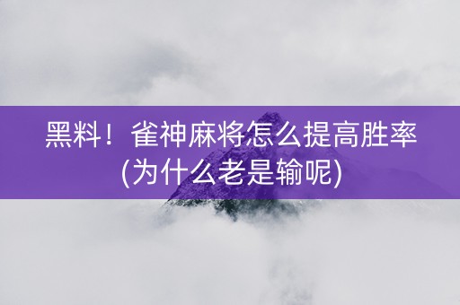 黑料！雀神麻将怎么提高胜率(为什么老是输呢)