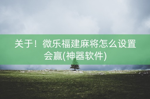 关于！微乐福建麻将怎么设置会赢(神器软件)