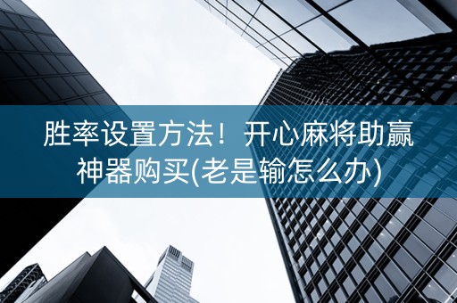 胜率设置方法！开心麻将助赢神器购买(老是输怎么办)