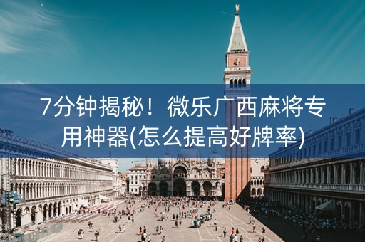 7分钟揭秘！微乐广西麻将专用神器(怎么提高好牌率)